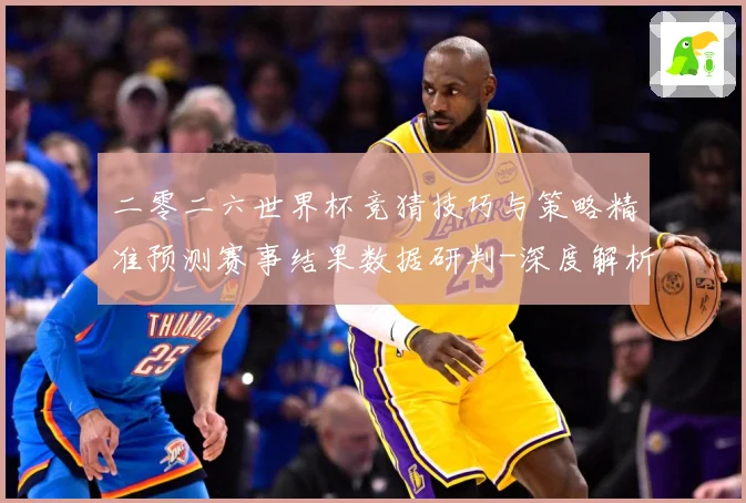 二零二六世界杯竞猜技巧与策略精准预测赛事结果数据研判-深度解析