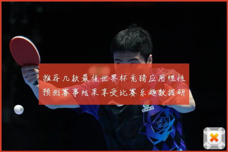 推荐几款最佳世界杯竞猜应用理性预测赛事结果享受比赛乐趣数据研判-深度解析
