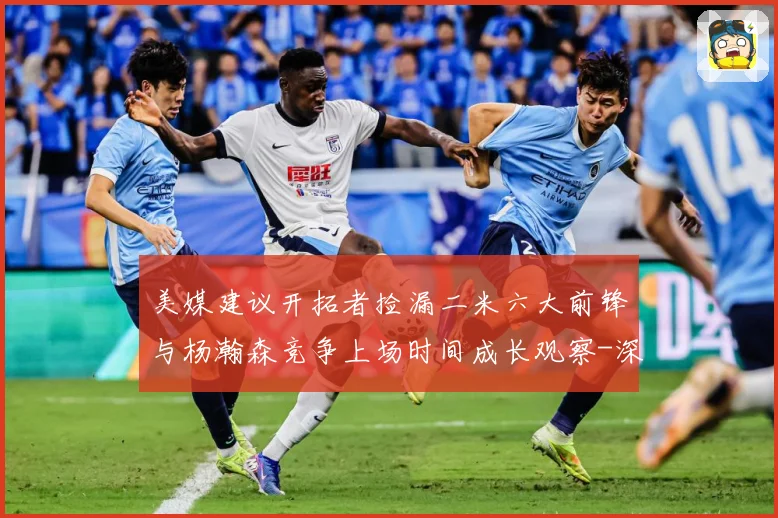 美媒建议开拓者捡漏二米六大前锋与杨瀚森竞争上场时间成长观察-深度解析