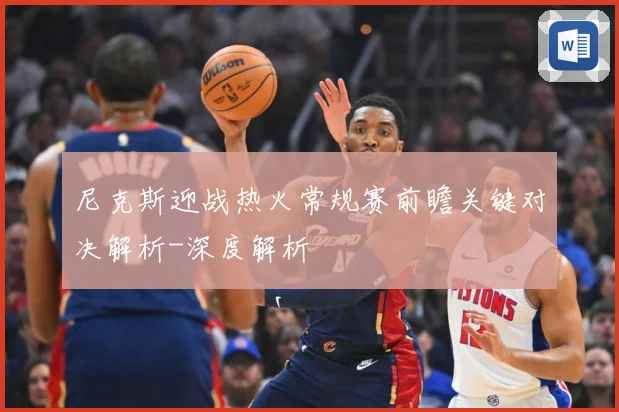 尼克斯迎战热火常规赛前瞻关键对决解析-深度解析