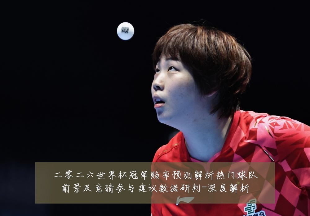 二零二六世界杯冠军赔率预测解析热门球队前景及竞猜参与建议数据研判-深度解析
